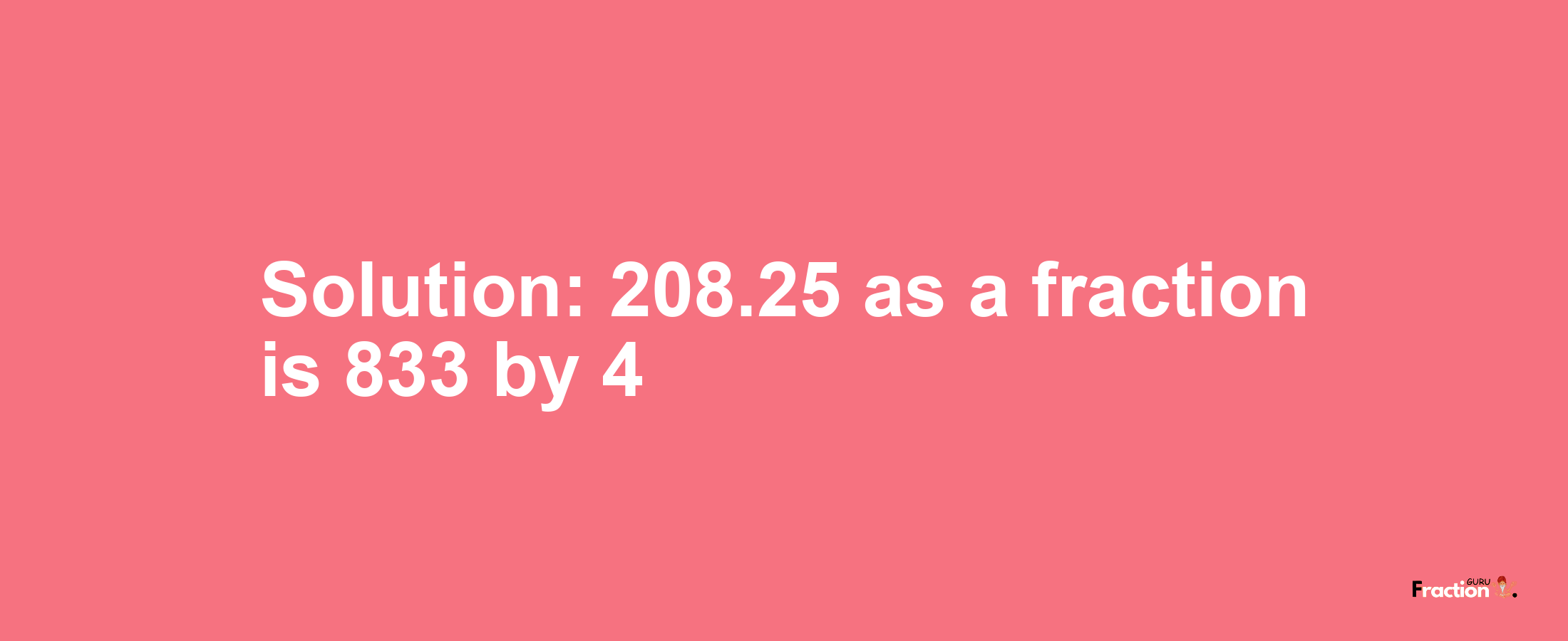 Solution:208.25 as a fraction is 833/4